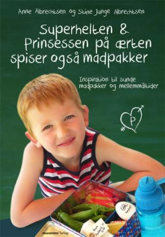 Anne Albrechtsen, Stine Junge Albrechtsen: Superhelten & prinsessen på ærten spiser også madpakker : inspiration til sunde madpakker og mellemmåltider