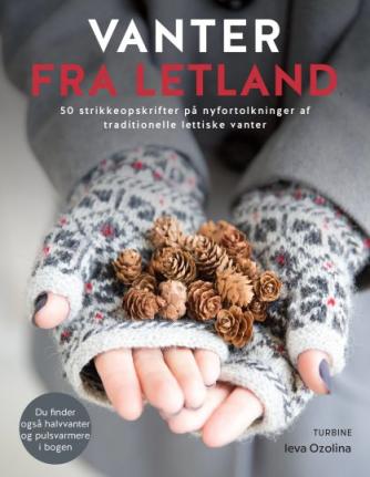 Leva Ozolina: Vanter fra Letland : 50 strikkeopskrifter på nyfortolkninger af tradionelle lettiske vanter