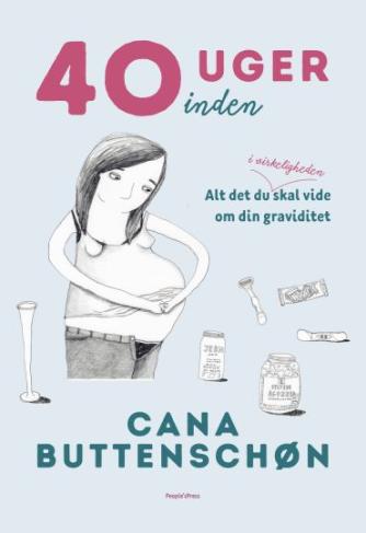 Cana Buttenschøn: 40 uger inden : alt det du i virkeligheden skal vide om din graviditet