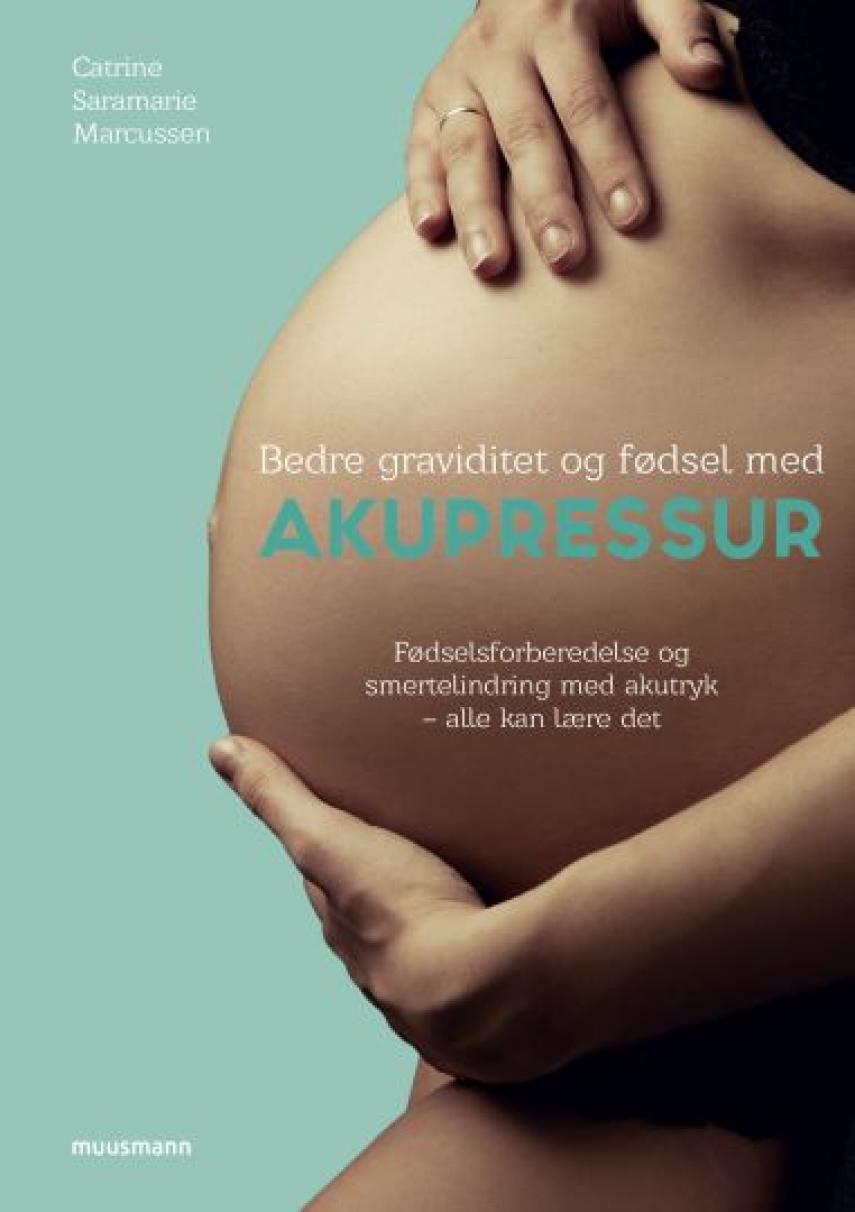 Catrine Saramarie Marcussen: Bedre graviditet og fødsel med akupressur : fødselsforberedelse og smertelindring med akutryk - alle kan lære det