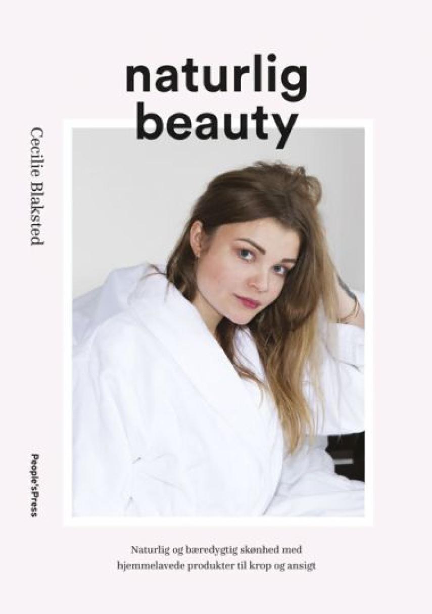 Cecilie Blaksted: Naturlig beauty : naturlig og bæredygtig skønhed med hjemmelavede produkter til krop og ansigt