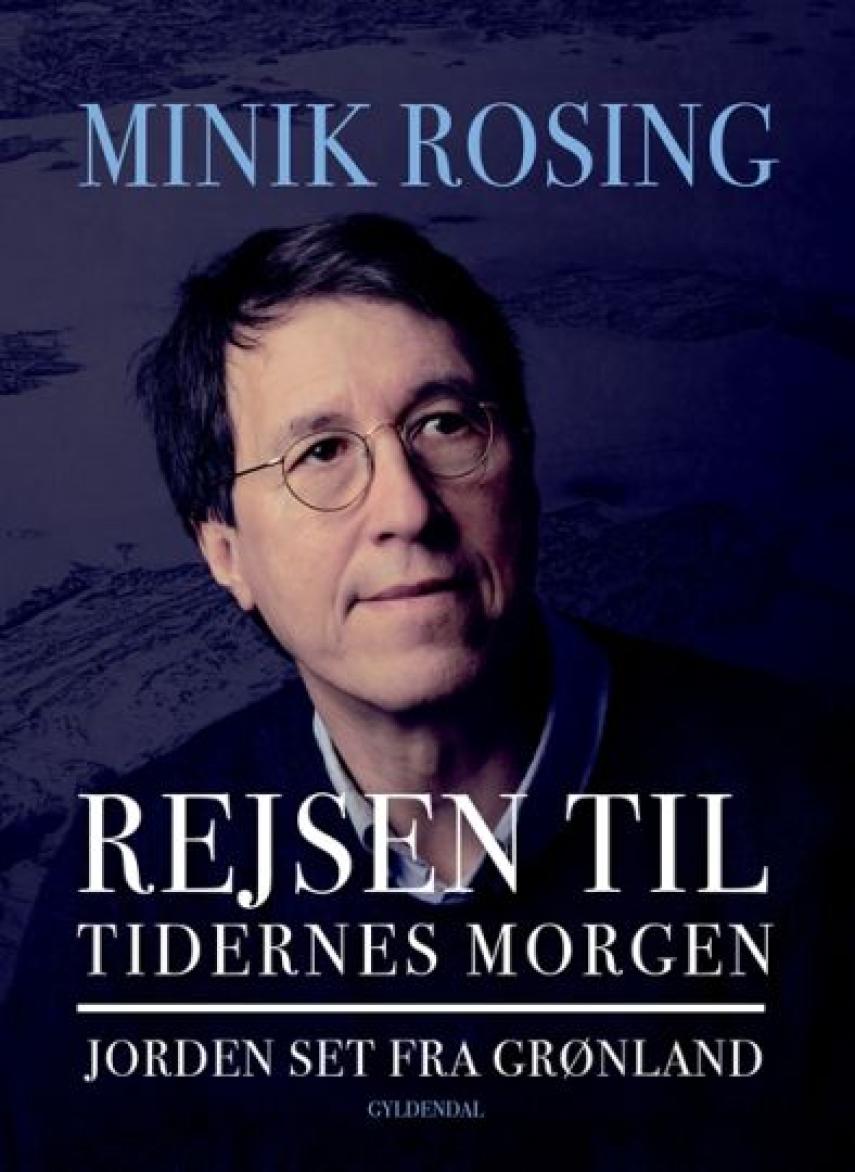 Minik Rosing: Rejsen til tidernes morgen : Jorden set fra Grønland