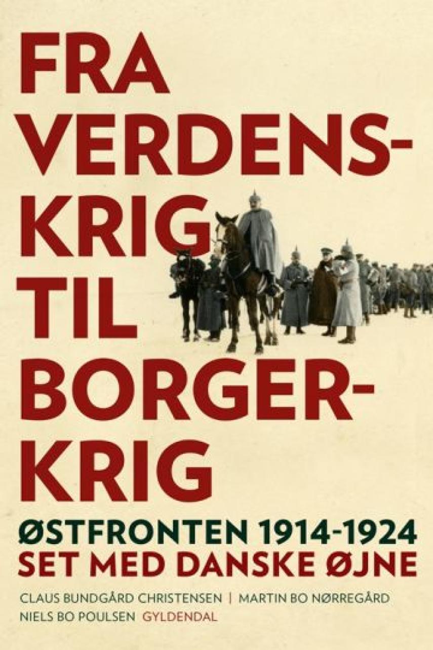 Martin Bo Nørregård, Claus Bundgård Christensen, Niels Bo Poulsen: Fra verdenskrig til borgerkrig : Østfronten 1914-1924 set med danske øjne